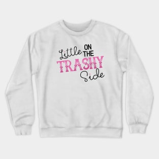 A Little on the Trashy Side - NOT FOR RESALE WITHOUT PERMISSION Crewneck Sweatshirt